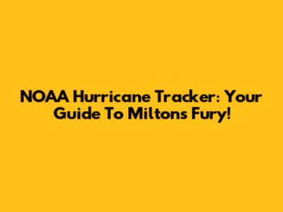 NOAA Hurricane Tracker: Your Guide To Milton's Fury!
