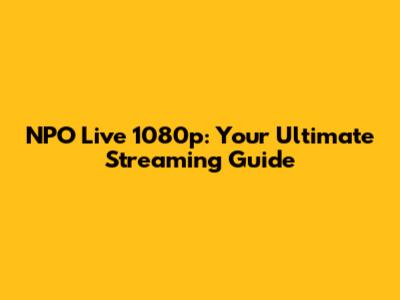 NPO Live 1080p: Your Ultimate Streaming Guide