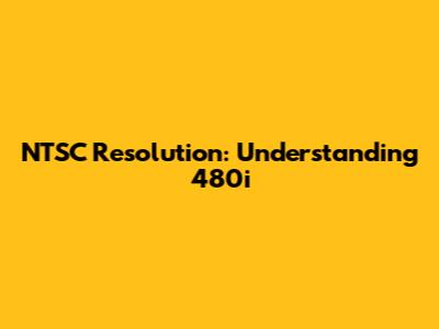 NTSC Resolution: Understanding 480i
