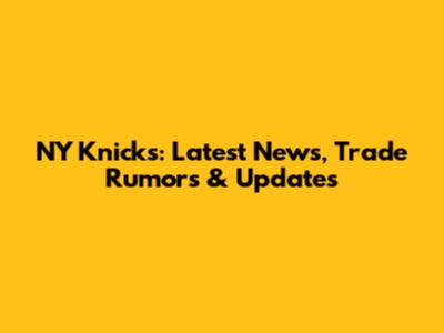 NY Knicks: Latest News, Trade Rumors & Updates