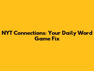NYT Connections: Your Daily Word Game Fix