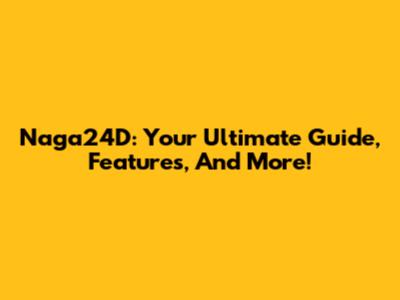 Naga24D: Your Ultimate Guide, Features, And More!