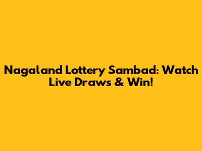 Nagaland Lottery Sambad: Watch Live Draws & Win!