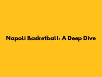 Napoli Basketball: A Deep Dive