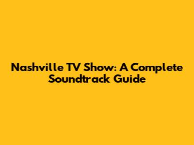 Nashville TV Show: A Complete Soundtrack Guide