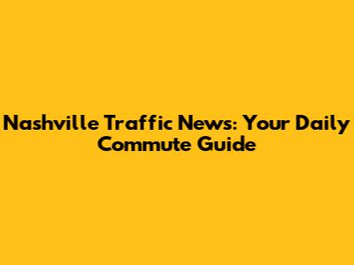 Nashville Traffic News: Your Daily Commute Guide