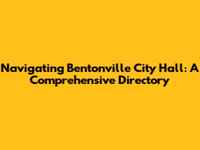 Navigating Bentonville City Hall: A Comprehensive Directory
