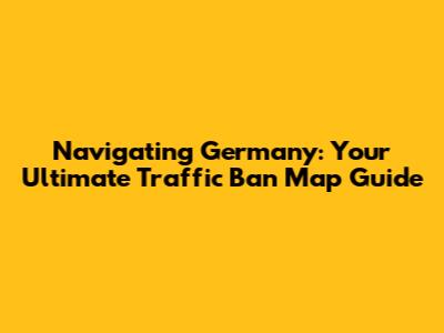 Navigating Germany: Your Ultimate Traffic Ban Map Guide