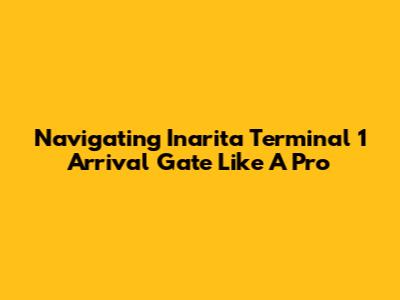 Navigating Inarita Terminal 1 Arrival Gate Like A Pro
