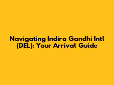 Navigating Indira Gandhi Int'l (DEL): Your Arrival Guide
