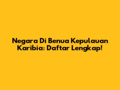 Negara Di Benua Kepulauan Karibia: Daftar Lengkap!