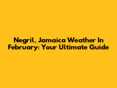Negril, Jamaica Weather In February: Your Ultimate Guide