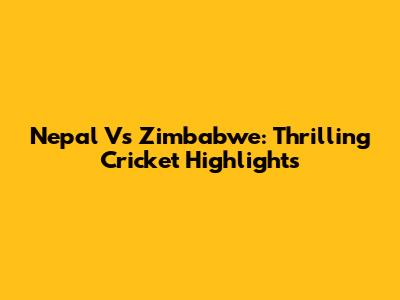Nepal Vs Zimbabwe: Thrilling Cricket Highlights