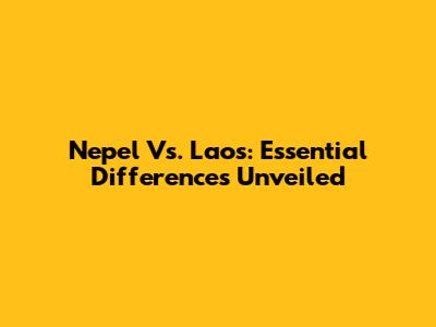 Nepel Vs. Laos: Essential Differences Unveiled