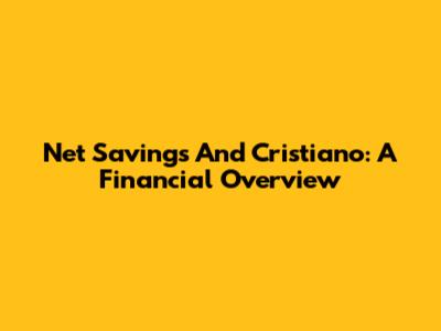 Net Savings And Cristiano: A Financial Overview