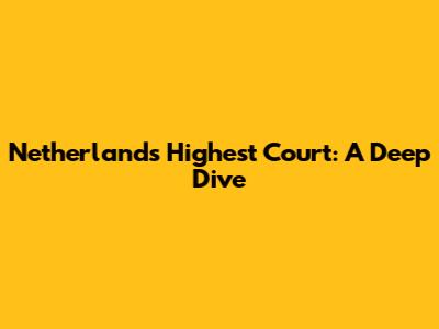 Netherlands' Highest Court: A Deep Dive