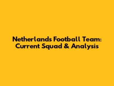Netherlands Football Team: Current Squad & Analysis