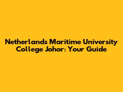 Netherlands Maritime University College Johor: Your Guide