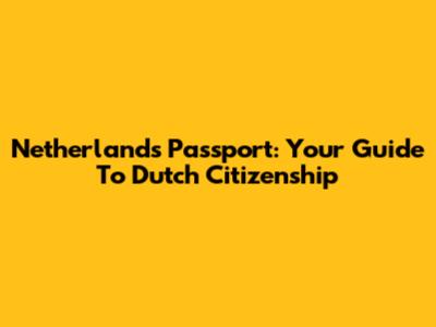 Netherlands Passport: Your Guide To Dutch Citizenship