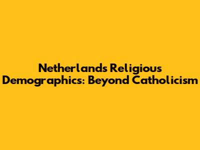 Netherlands Religious Demographics: Beyond Catholicism