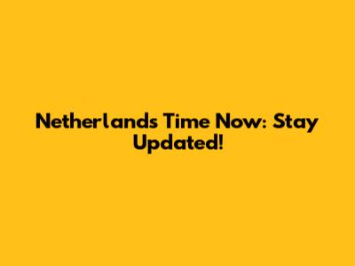 Netherlands Time Now: Stay Updated!