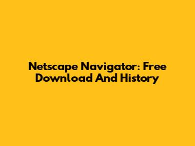Netscape Navigator: Free Download And History