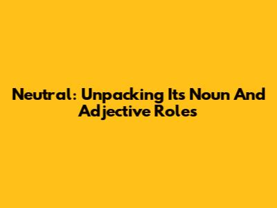 Neutral: Unpacking Its Noun And Adjective Roles
