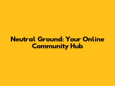Neutral Ground: Your Online Community Hub