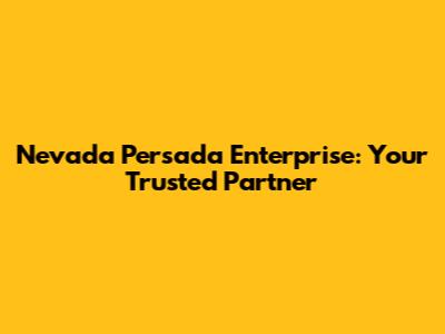 Nevada Persada Enterprise: Your Trusted Partner