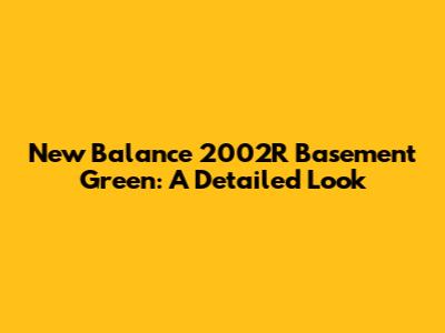 New Balance 2002R Basement Green: A Detailed Look