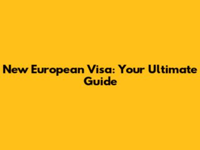 New European Visa: Your Ultimate Guide