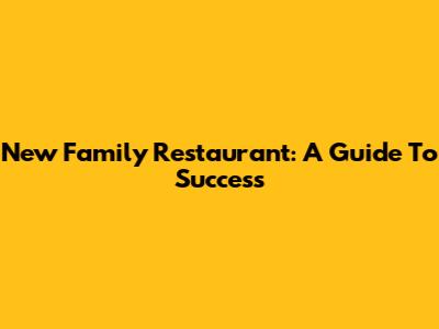New Family Restaurant: A Guide To Success