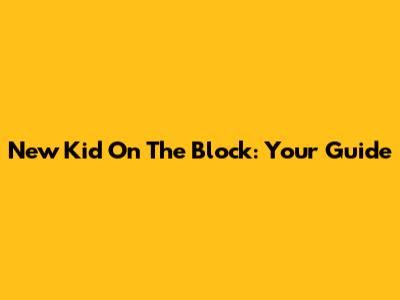 New Kid On The Block: Your Guide