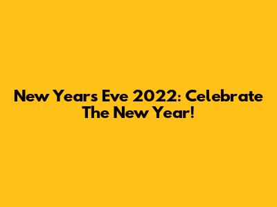 New Year's Eve 2022: Celebrate The New Year!