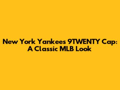 New York Yankees 9TWENTY Cap: A Classic MLB Look