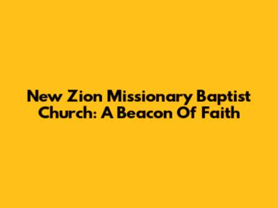 New Zion Missionary Baptist Church: A Beacon Of Faith