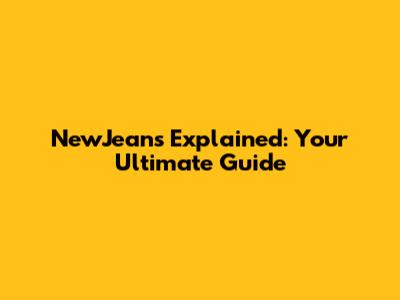 NewJeans Explained: Your Ultimate Guide
