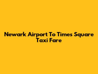 Newark Airport To Times Square Taxi Fare