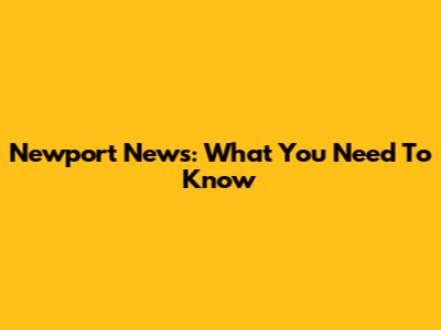 Newport News: What You Need To Know