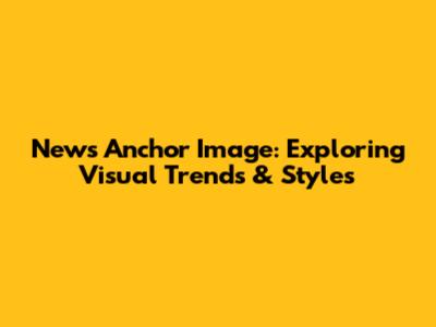 News Anchor Image: Exploring Visual Trends & Styles