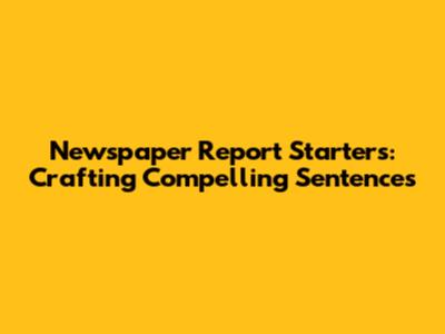 Newspaper Report Starters: Crafting Compelling Sentences