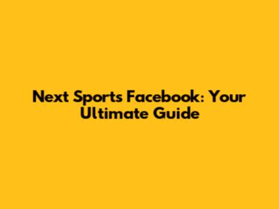 Next Sports Facebook: Your Ultimate Guide