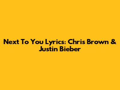 Next To You Lyrics: Chris Brown & Justin Bieber