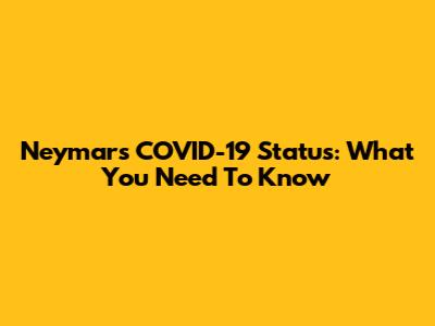 Neymar's COVID-19 Status: What You Need To Know