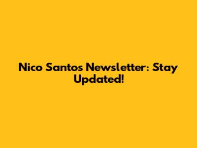Nico Santos Newsletter: Stay Updated!