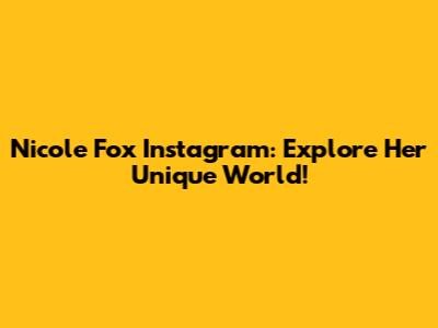 Nicole Fox Instagram: Explore Her Unique World!