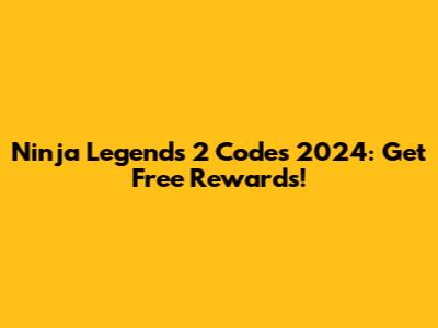Ninja Legends 2 Codes 2024: Get Free Rewards!