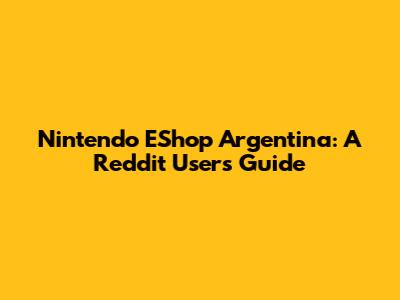 Nintendo EShop Argentina: A Reddit User's Guide