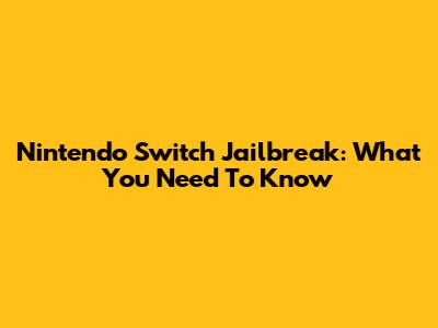 Nintendo Switch Jailbreak: What You Need To Know
