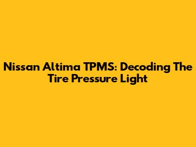 Nissan Altima TPMS: Decoding The Tire Pressure Light